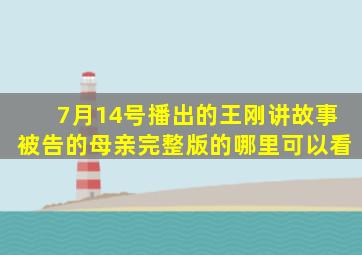 7月14号播出的王刚讲故事【被告的母亲】完整版的哪里可以看