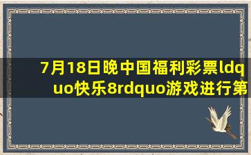 7月18日晚,中国福利彩票“快乐8”游戏进行第2022189期开奖