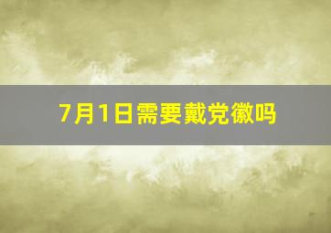 7月1日需要戴党徽吗