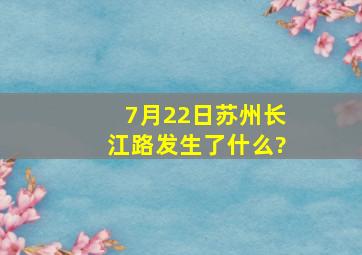 7月22日苏州长江路发生了什么?