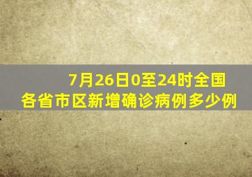 7月26日0至24时全国各省市区新增确诊病例多少例(