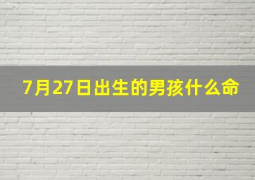 7月27日出生的男孩什么命