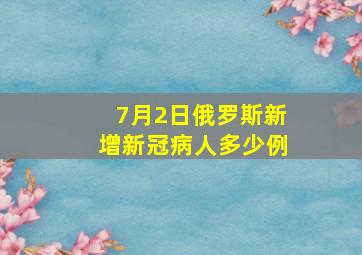 7月2日俄罗斯新增新冠病人多少例(