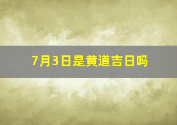 7月3日是黄道吉日吗