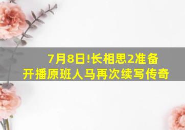 7月8日!《长相思》2准备开播,原班人马再次续写传奇