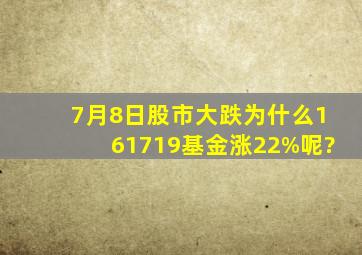 7月8日股市大跌为什么161719基金涨22%呢?