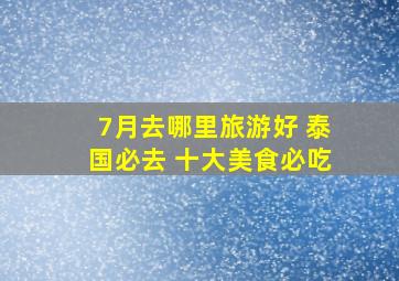 7月去哪里旅游好 泰国必去 十大美食必吃