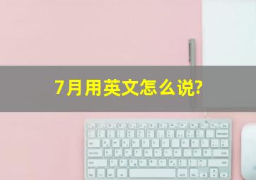 7月用英文怎么说?