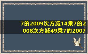 7的2009次方减14乘7的2008次方减49乘7的2007次方等于多少