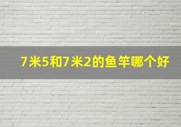 7米5和7米2的鱼竿哪个好