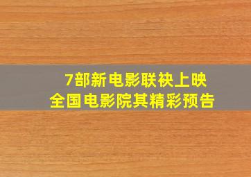 7部新电影联袂上映全国电影院,其精彩预告