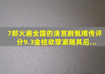 7部火遍全国的清宫剧,《甄嬛传》评分9.3,《金枝欲孽》紧随其后...