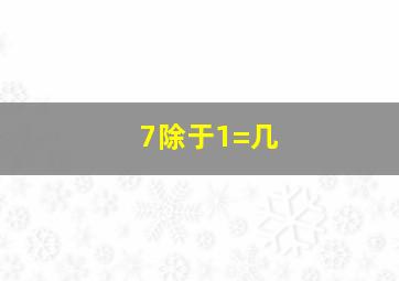 7除于1=几