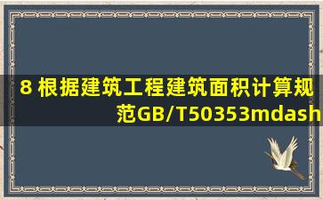 8 根据《建筑工程建筑面积计算规范》(GB/T50353—2005),设有围护...