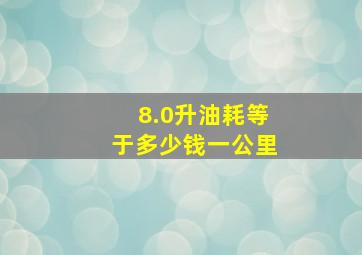 8.0升油耗等于多少钱一公里