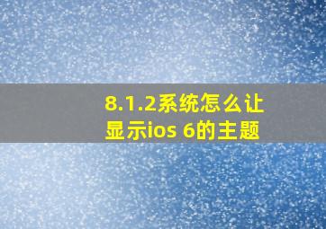 8.1.2系统怎么让显示ios 6的主题