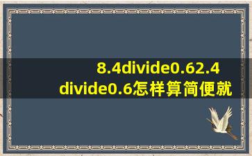 8.4÷0.62.4÷0.6怎样算简便就怎样算