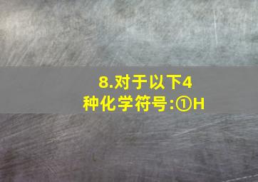 8.对于以下4种化学符号:①H