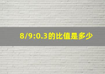 8/9:0.3的比值是多少(