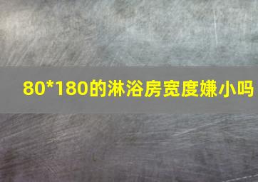 80*180的淋浴房宽度嫌小吗