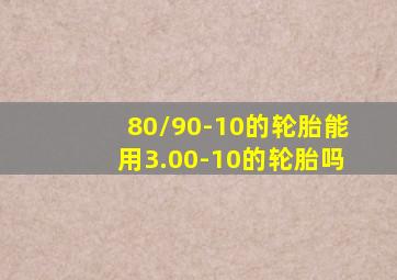 80/90-10的轮胎能用3.00-10的轮胎吗