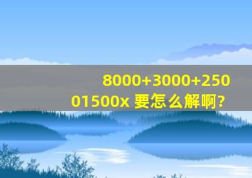 8000+3000+25001500x 要怎么解啊?