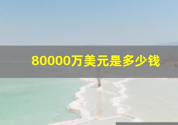 80000万美元是多少钱