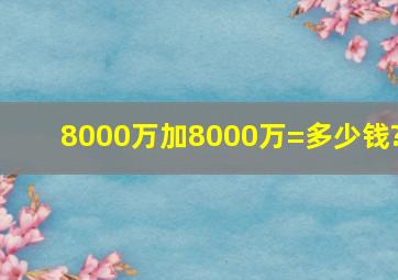 8000万加8000万=多少钱?