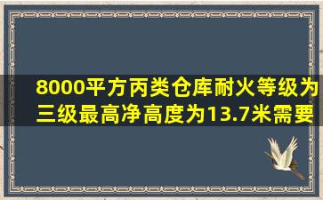 8000平方丙类仓库,耐火等级为三级,最高净高度为13.7米,需要设置消防...