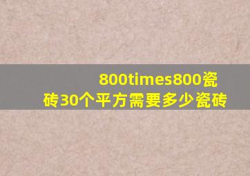800×800瓷砖30个平方需要多少瓷砖(