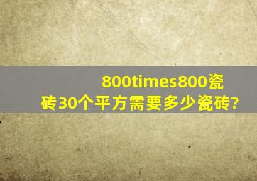 800×800瓷砖30个平方需要多少瓷砖?