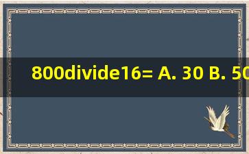 800÷16= A. 30 B. 50 C. 40 D. 60