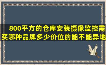 800平方的仓库安装摄像监控需买哪种品牌多少价位的,能不能异地监