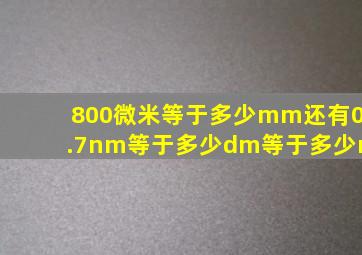 800微米等于多少mm,还有0.7nm等于多少dm等于多少m