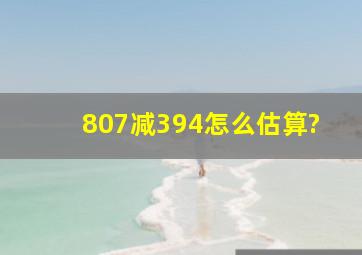 807减394怎么估算?