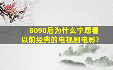 8090后,为什么宁愿看以前经典的电视剧、电影?