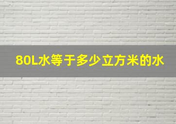 80L水等于多少立方米的水