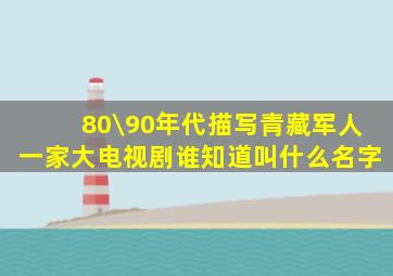 80\90年代描写青藏军人一家大电视剧,谁知道叫什么名字