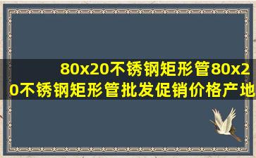 80x20不锈钢矩形管80x20不锈钢矩形管批发、促销价格、产地货源 