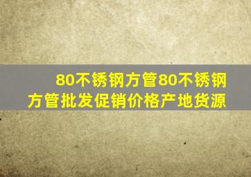 80不锈钢方管80不锈钢方管批发、促销价格、产地货源 