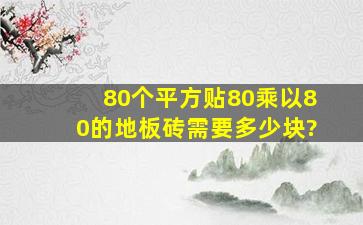 80个平方,贴80乘以80的地板砖需要多少块?