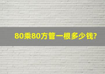 80乘80方管一根多少钱?