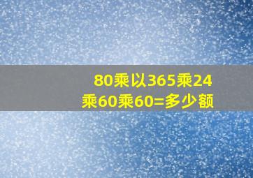 80乘以365乘24乘60乘60=多少额(