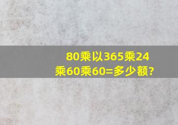 80乘以365乘24乘60乘60=多少额?