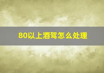 80以上酒驾怎么处理