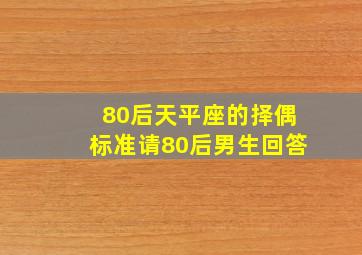 80后天平座的择偶标准,(请80后男生回答)