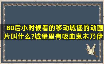 80后小时候看的,移动城堡的动画片叫什么?城堡里有吸血鬼木乃伊的。