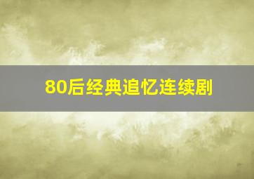 80后经典追忆连续剧