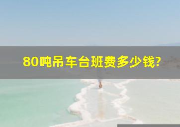 80吨吊车台班费多少钱?