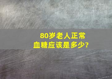 80岁老人正常血糖应该是多少?